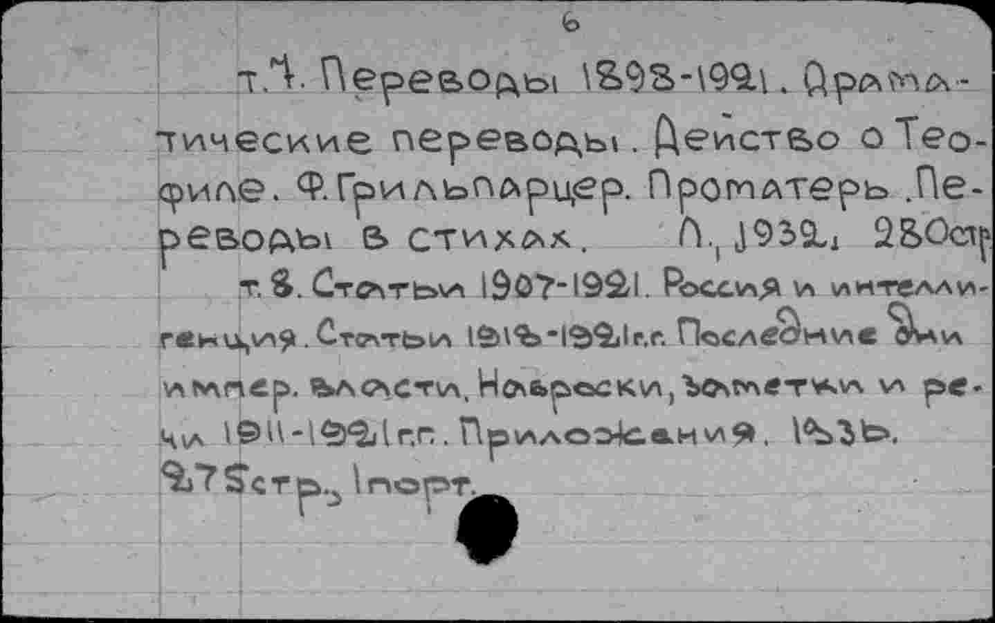 ﻿тЛ- Переводы
тические ne реветь t. Действо оТео-<риле. ФГрильп^рцер. ПромАтерь .Переворот е» стихах. H.t J93&J 22>Ост|»
т. S. CrffsTbvi l90?-l9âl. Россия 4л иителли-ГвК4А,4^Я . Ст₽\ТЬ4Л 1В\’Ъ"1Э9|1г,Г. Пс4СЛв^4-44ле Д-Ч4А
4л*лпер. яьлс\ст\л, Неброски,Ъокглет’А'л ха ре-Ч\а	г.п . Пр4ллоэ4саии9.
SLTSJcrp^